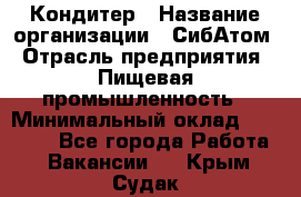 Кондитер › Название организации ­ СибАтом › Отрасль предприятия ­ Пищевая промышленность › Минимальный оклад ­ 25 000 - Все города Работа » Вакансии   . Крым,Судак